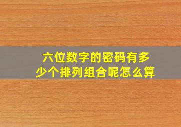 六位数字的密码有多少个排列组合呢怎么算