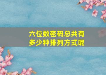 六位数密码总共有多少种排列方式呢