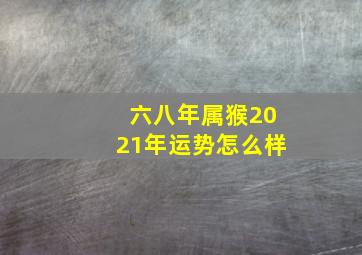 六八年属猴2021年运势怎么样