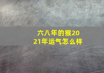 六八年的猴2021年运气怎么样