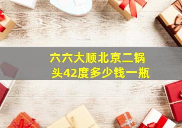 六六大顺北京二锅头42度多少钱一瓶