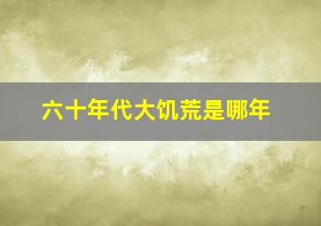 六十年代大饥荒是哪年