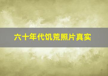 六十年代饥荒照片真实