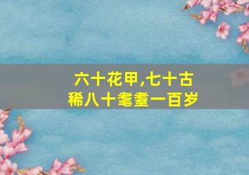 六十花甲,七十古稀八十耄耋一百岁