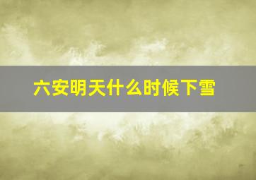 六安明天什么时候下雪