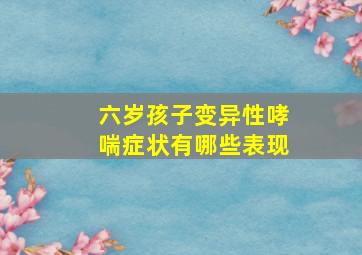 六岁孩子变异性哮喘症状有哪些表现