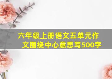 六年级上册语文五单元作文围绕中心意思写500字