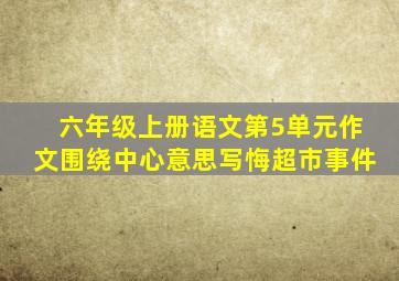 六年级上册语文第5单元作文围绕中心意思写悔超市事件