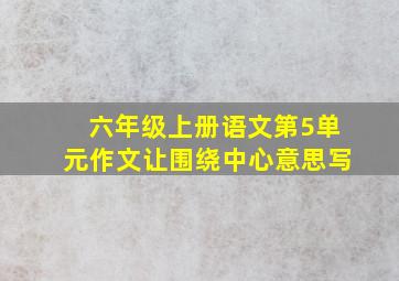 六年级上册语文第5单元作文让围绕中心意思写