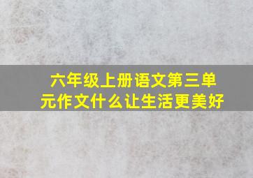 六年级上册语文第三单元作文什么让生活更美好