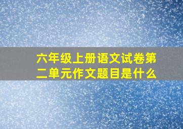 六年级上册语文试卷第二单元作文题目是什么