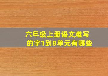 六年级上册语文难写的字1到8单元有哪些