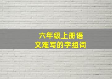 六年级上册语文难写的字组词