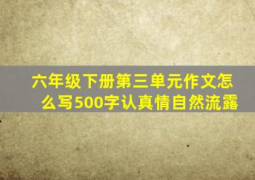 六年级下册第三单元作文怎么写500字认真情自然流露