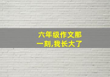 六年级作文那一刻,我长大了