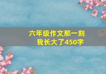 六年级作文那一刻我长大了450字