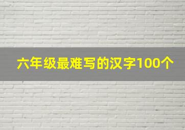 六年级最难写的汉字100个