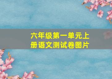 六年级第一单元上册语文测试卷图片