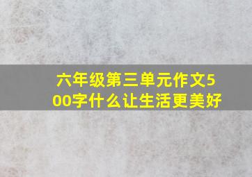 六年级第三单元作文500字什么让生活更美好