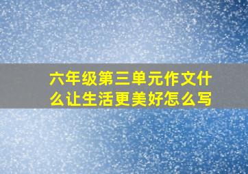 六年级第三单元作文什么让生活更美好怎么写