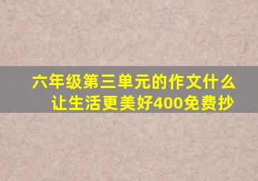 六年级第三单元的作文什么让生活更美好400免费抄