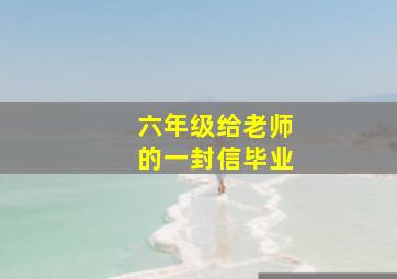 六年级给老师的一封信毕业