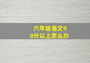 六年级语文90分以上怎么办