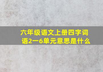 六年级语文上册四字词语2一6单元意思是什么