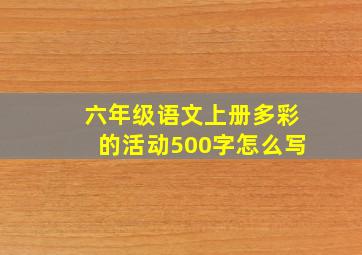 六年级语文上册多彩的活动500字怎么写