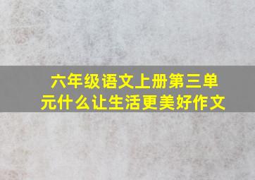 六年级语文上册第三单元什么让生活更美好作文