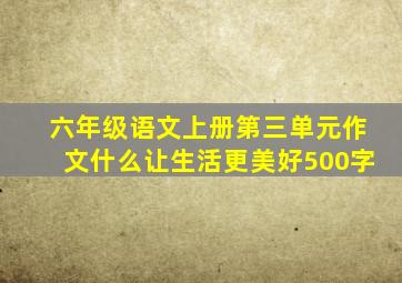 六年级语文上册第三单元作文什么让生活更美好500字