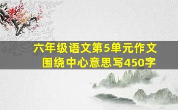 六年级语文第5单元作文围绕中心意思写450字