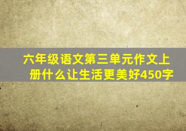 六年级语文第三单元作文上册什么让生活更美好450字