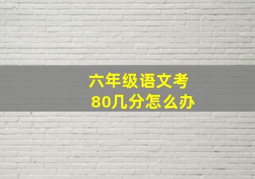 六年级语文考80几分怎么办