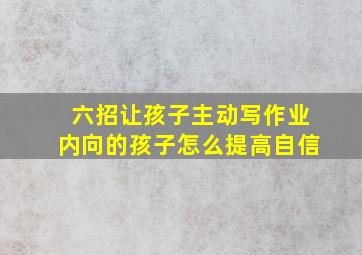 六招让孩子主动写作业内向的孩子怎么提高自信