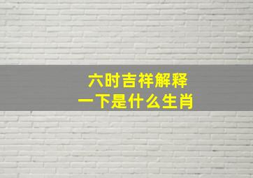 六时吉祥解释一下是什么生肖