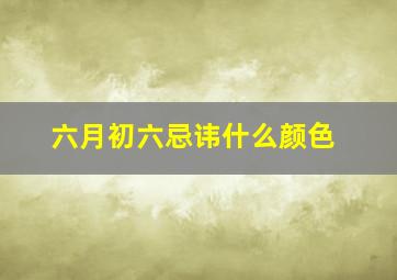 六月初六忌讳什么颜色