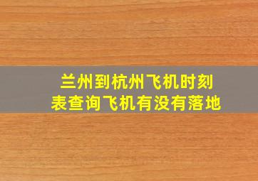 兰州到杭州飞机时刻表查询飞机有没有落地