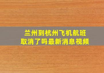 兰州到杭州飞机航班取消了吗最新消息视频