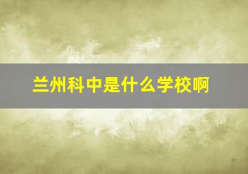 兰州科中是什么学校啊