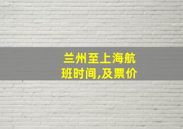 兰州至上海航班时间,及票价