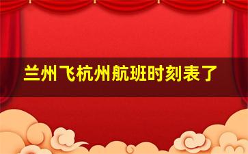 兰州飞杭州航班时刻表了