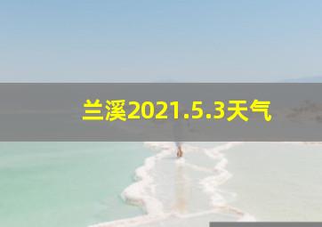 兰溪2021.5.3天气