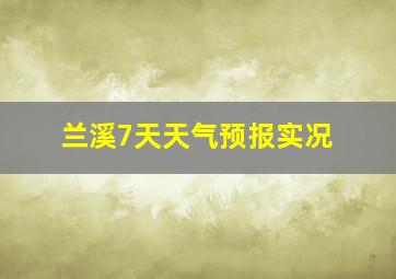 兰溪7天天气预报实况