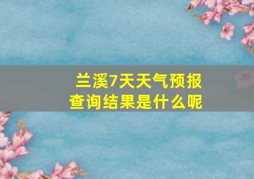 兰溪7天天气预报查询结果是什么呢