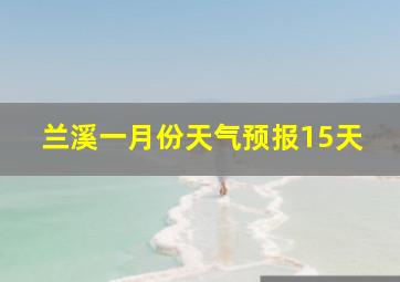 兰溪一月份天气预报15天