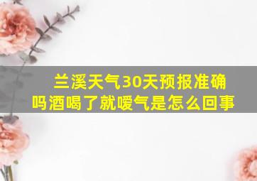 兰溪天气30天预报准确吗酒喝了就嗳气是怎么回事