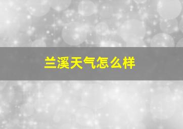 兰溪天气怎么样