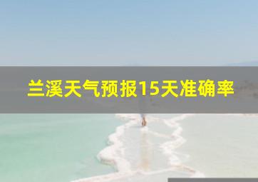 兰溪天气预报15天准确率