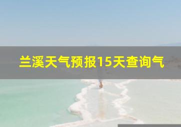 兰溪天气预报15天查询气